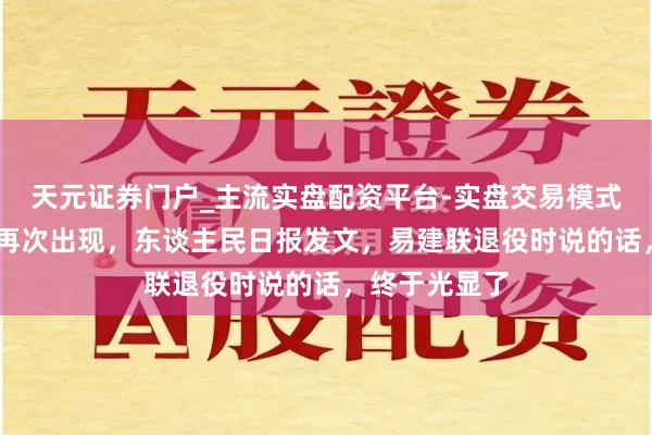 天元证券门户_主流实盘配资平台-实盘交易模式分析 王治郅再次出现，东谈主民日报发文，易建联退役时说的话，终于光显了