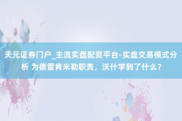 天元证券门户_主流实盘配资平台-实盘交易模式分析 为德雷肯米勒职责，沃什学到了什么？